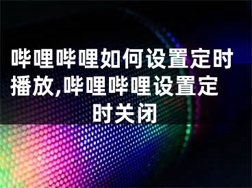 哔哩哔哩如何设置定时播放,哔哩哔哩设置定时关闭