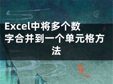 Excel中将多个数字合并到一个单元格方法