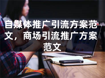 自媒体推广引流方案范文，商场引流推广方案范文