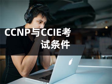 CCNP与CCIE考试条件