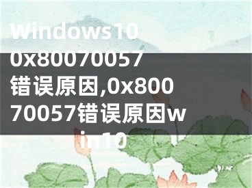 Windows10 0x80070057错误原因,0x80070057错误原因win10