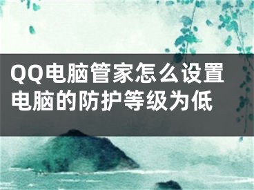 QQ电脑管家怎么设置电脑的防护等级为低 