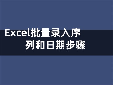 Excel批量录入序列和日期步骤