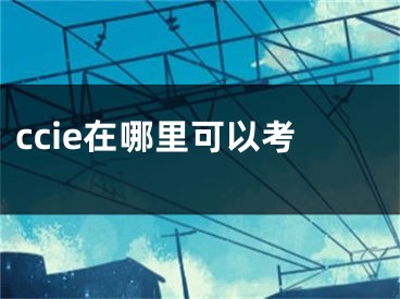 ccie在哪里可以考