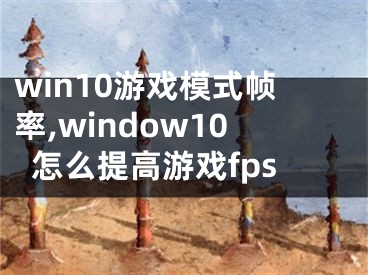 win10游戏模式帧率,window10怎么提高游戏fps