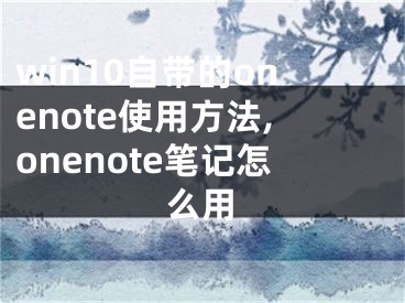 win10自带的onenote使用方法,onenote笔记怎么用