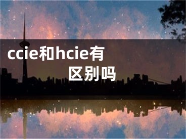 ccie和hcie有区别吗