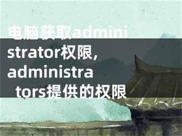 电脑获取administrator权限,administrators提供的权限