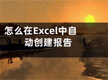 怎么在Excel中自动创建报告 