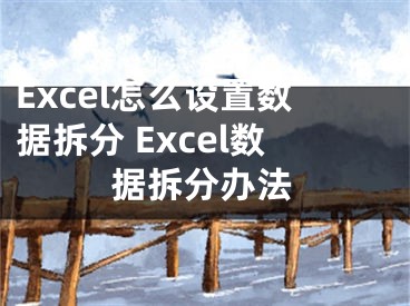 Excel怎么设置数据拆分 Excel数据拆分办法