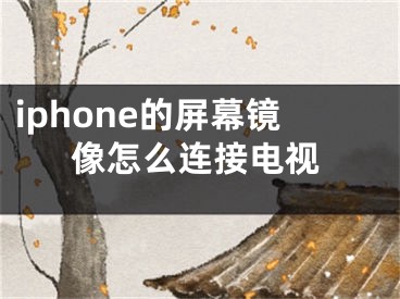 iphone的屏幕镜像怎么连接电视