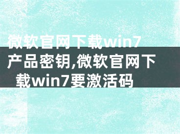 微软官网下载win7产品密钥,微软官网下载win7要激活码