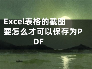 Excel表格的截图要怎么才可以保存为PDF 