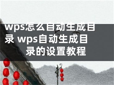 wps怎么自动生成目录 wps自动生成目录的设置教程