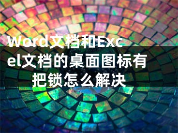 Word文档和Excel文档的桌面图标有把锁怎么解决 