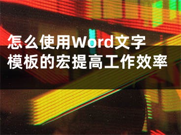 怎么使用Word文字模板的宏提高工作效率 