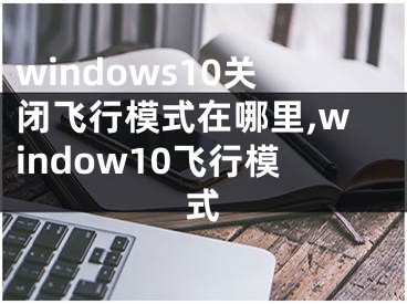 windows10关闭飞行模式在哪里,window10飞行模式