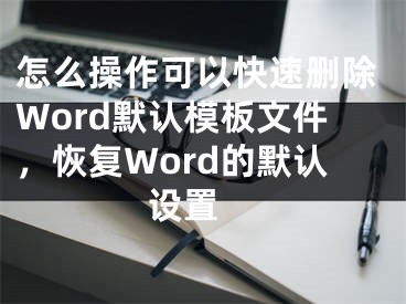 怎么操作可以快速删除Word默认模板文件，恢复Word的默认设置 