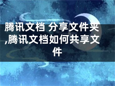 腾讯文档 分享文件夹,腾讯文档如何共享文件