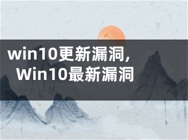 win10更新漏洞,Win10最新漏洞