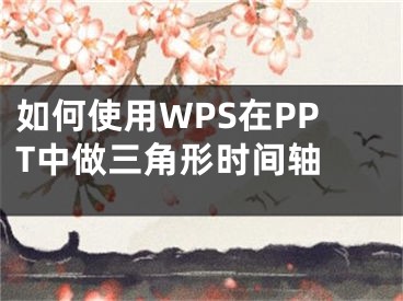 如何使用WPS在PPT中做三角形时间轴 