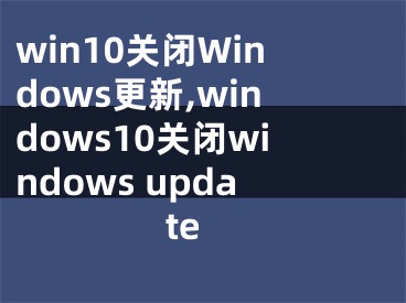 win10关闭Windows更新,windows10关闭windows update