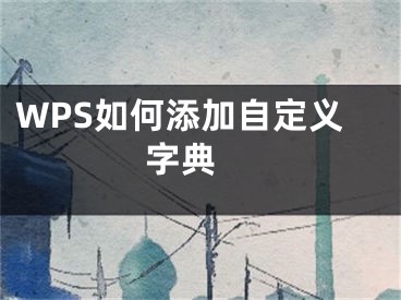 WPS如何添加自定义字典 