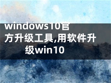 windows10官方升级工具,用软件升级win10