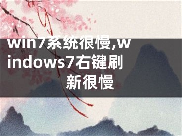 win7系统很慢,windows7右键刷新很慢