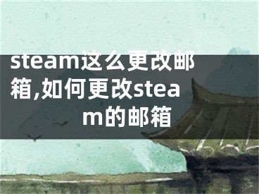 steam这么更改邮箱,如何更改steam的邮箱