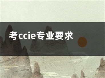 考ccie专业要求