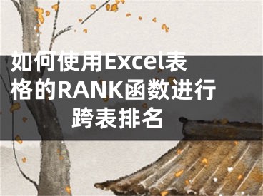 如何使用Excel表格的RANK函数进行跨表排名 