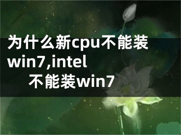 为什么新cpu不能装win7,intel 不能装win7