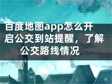 百度地图app怎么开启公交到站提醒，了解公交路线情况 