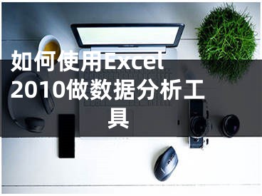 如何使用Excel 2010做数据分析工具 