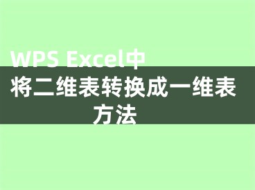 WPS Excel中将二维表转换成一维表方法 