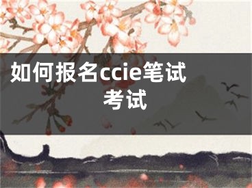 如何报名ccie笔试考试