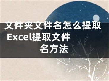 文件夹文件名怎么提取 Excel提取文件名方法