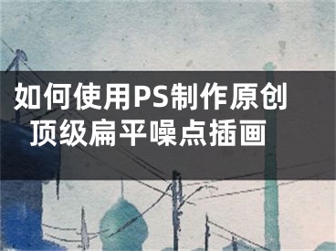 如何使用PS制作原创顶级扁平噪点插画 