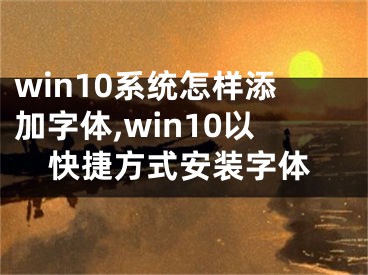 win10系统怎样添加字体,win10以快捷方式安装字体