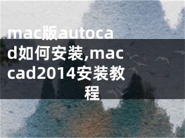 mac版autocad如何安装,mac cad2014安装教程