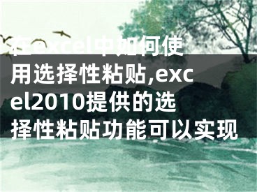 在excel中如何使用选择性粘贴,excel2010提供的选择性粘贴功能可以实现