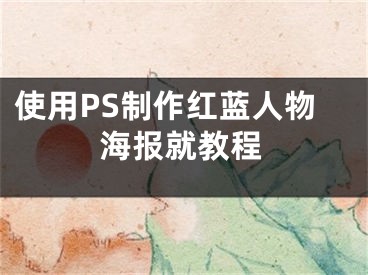 使用PS制作红蓝人物海报就教程