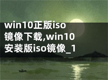 win10正版iso镜像下载,win10安装版iso镜像_1