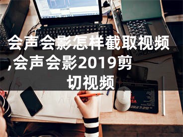 会声会影怎样截取视频,会声会影2019剪切视频