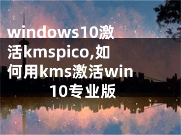 windows10激活kmspico,如何用kms激活win10专业版