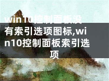 win10控制面板没有索引选项图标,win10控制面板索引选项