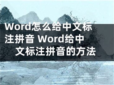 Word怎么给中文标注拼音 Word给中文标注拼音的方法