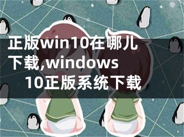 正版win10在哪儿下载,windows10正版系统下载