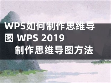 WPS如何制作思维导图 WPS 2019制作思维导图方法